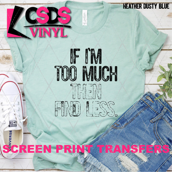 Screen Print Transfer - If I'm Too Much Then Find Less - Black