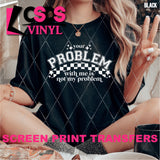 Screen Print Transfer -  SCR4985 Your Problem with Me is not My Problem - White