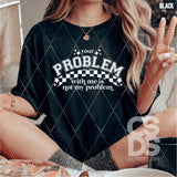 Screen Print Transfer -  SCR4985 Your Problem with Me is not My Problem - White