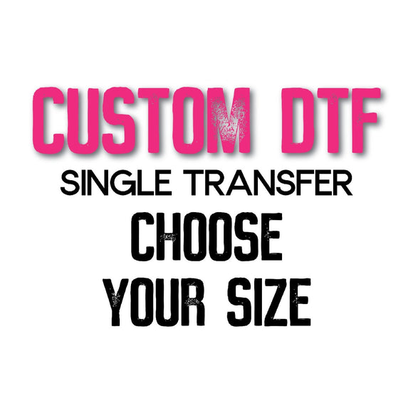 Custom DTF Transfer - Single Transfer - Choose Your Size