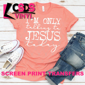 Screen Print Transfer - I'm Only Talking to Jesus Today - White