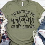 Screen Print Transfer - I'd Rather Be Watching Crime Shows - Black