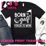 Screen Print Transfer - Born to Golf Forced to Work - White DISCONTINUED