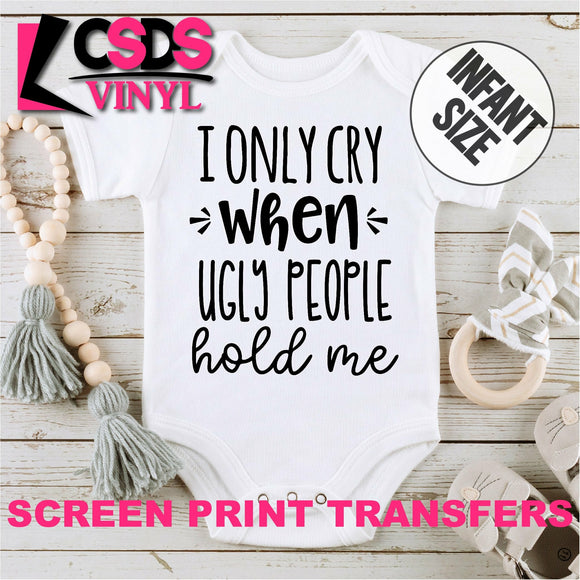 Screen Print Transfer - I Only Cry when Ugly People Hold Me INFANT - Black