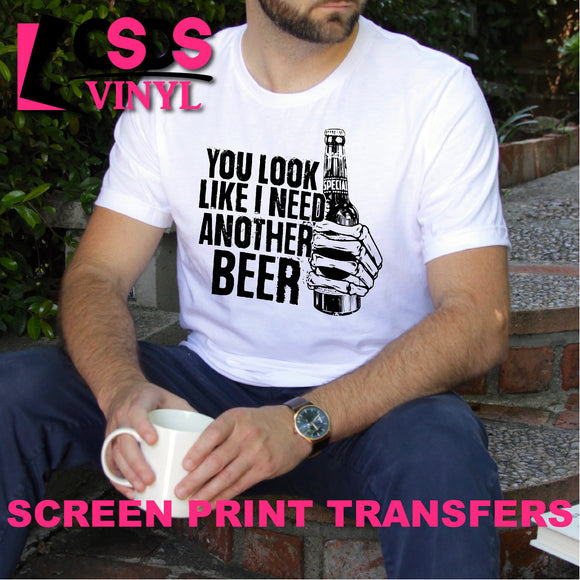 Screen Print Transfer - You Look Like I Need Another Beer - Black