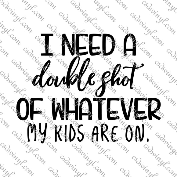 SVG0101 - I Need a Double Shot of Whatever My Kids Are On - SVG Cut File