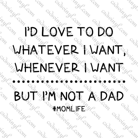 SVG0113 - I'd Love to do Whatever I Want Whenever I Want But I'm Not a Dad #Momlife - SVG Cut File